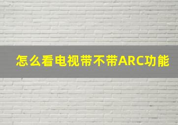 怎么看电视带不带ARC功能