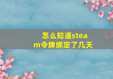 怎么知道steam令牌绑定了几天