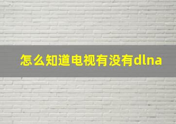 怎么知道电视有没有dlna