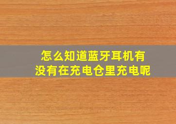 怎么知道蓝牙耳机有没有在充电仓里充电呢