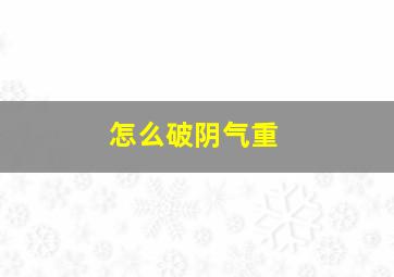 怎么破阴气重