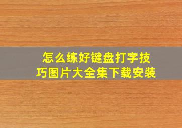 怎么练好键盘打字技巧图片大全集下载安装