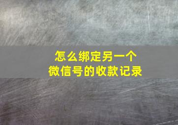 怎么绑定另一个微信号的收款记录