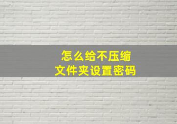 怎么给不压缩文件夹设置密码