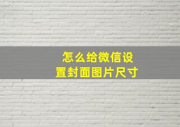 怎么给微信设置封面图片尺寸