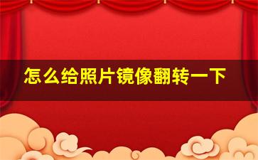 怎么给照片镜像翻转一下