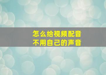 怎么给视频配音不用自己的声音