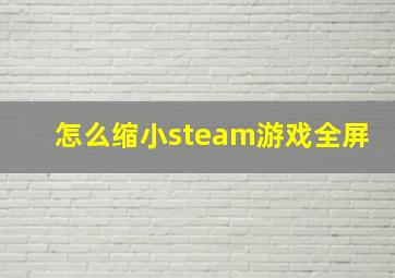 怎么缩小steam游戏全屏