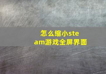 怎么缩小steam游戏全屏界面