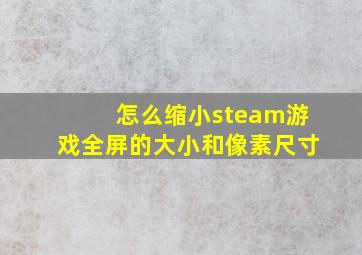 怎么缩小steam游戏全屏的大小和像素尺寸