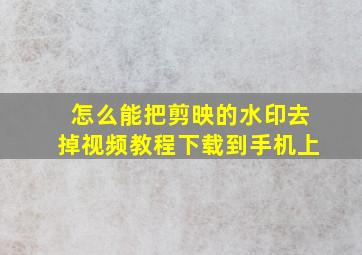 怎么能把剪映的水印去掉视频教程下载到手机上