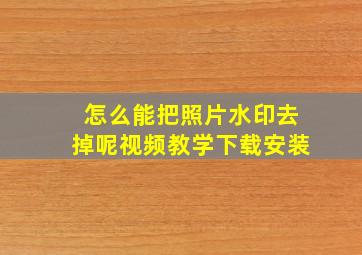 怎么能把照片水印去掉呢视频教学下载安装