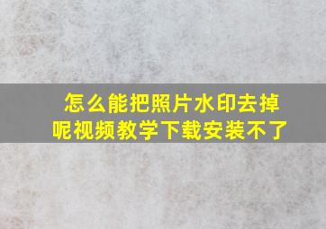 怎么能把照片水印去掉呢视频教学下载安装不了