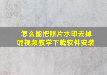 怎么能把照片水印去掉呢视频教学下载软件安装