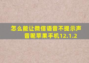 怎么能让微信语音不提示声音呢苹果手机12.1.2