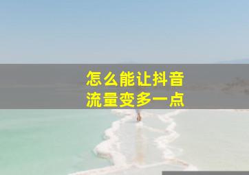 怎么能让抖音流量变多一点