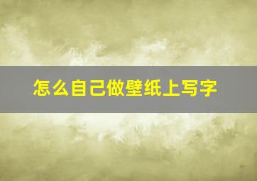 怎么自己做壁纸上写字