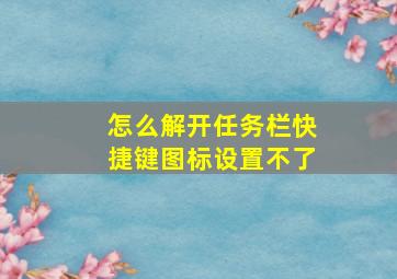 怎么解开任务栏快捷键图标设置不了