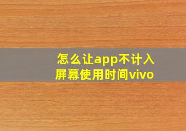 怎么让app不计入屏幕使用时间vivo