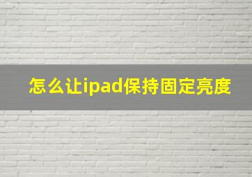 怎么让ipad保持固定亮度