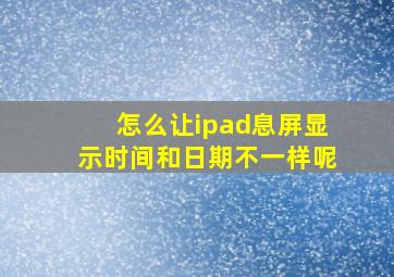 怎么让ipad息屏显示时间和日期不一样呢