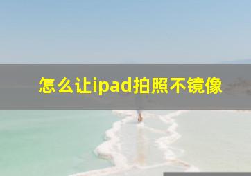 怎么让ipad拍照不镜像