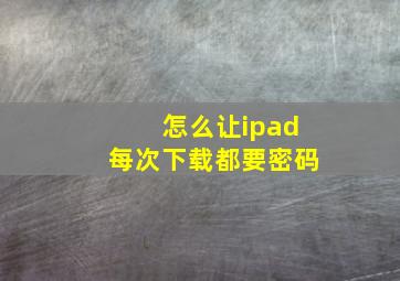 怎么让ipad每次下载都要密码