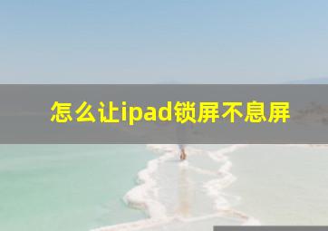 怎么让ipad锁屏不息屏