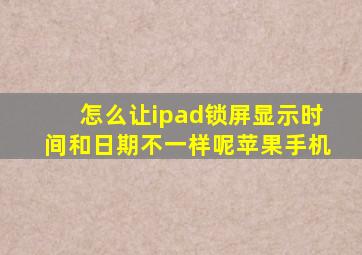 怎么让ipad锁屏显示时间和日期不一样呢苹果手机