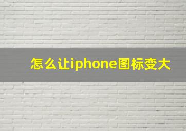 怎么让iphone图标变大