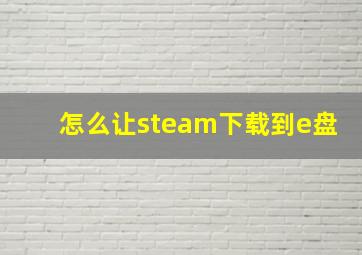 怎么让steam下载到e盘