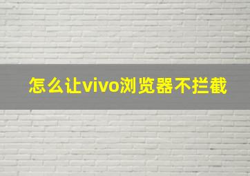 怎么让vivo浏览器不拦截