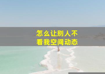 怎么让别人不看我空间动态