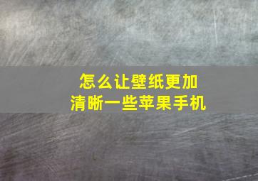 怎么让壁纸更加清晰一些苹果手机