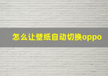 怎么让壁纸自动切换oppo