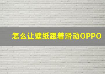 怎么让壁纸跟着滑动OPPO