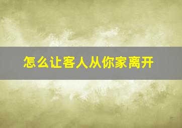 怎么让客人从你家离开