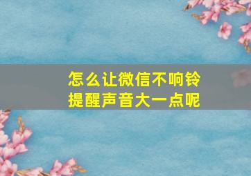 怎么让微信不响铃提醒声音大一点呢