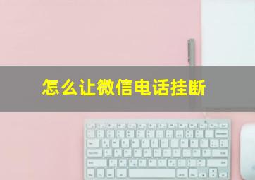 怎么让微信电话挂断