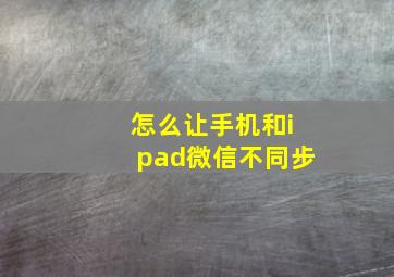 怎么让手机和ipad微信不同步