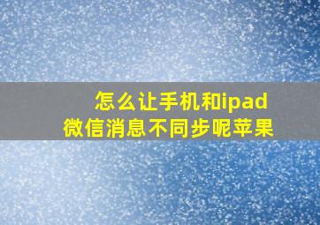 怎么让手机和ipad微信消息不同步呢苹果