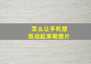 怎么让手机壁纸动起来呢图片