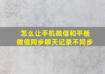 怎么让手机微信和平板微信同步聊天记录不同步