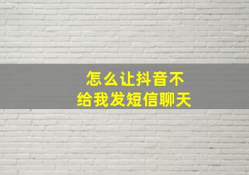 怎么让抖音不给我发短信聊天