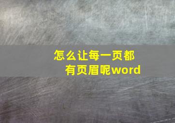 怎么让每一页都有页眉呢word