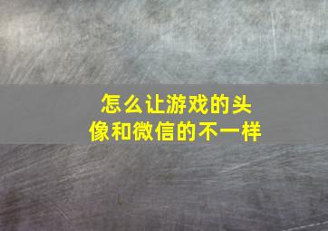 怎么让游戏的头像和微信的不一样