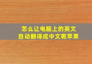 怎么让电脑上的英文自动翻译成中文呢苹果