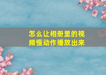 怎么让相册里的视频慢动作播放出来