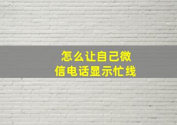 怎么让自己微信电话显示忙线