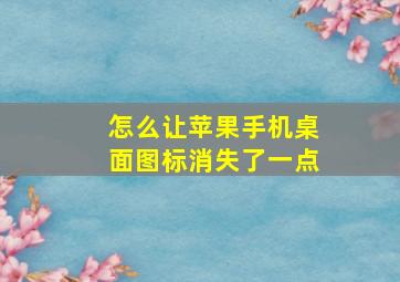 怎么让苹果手机桌面图标消失了一点